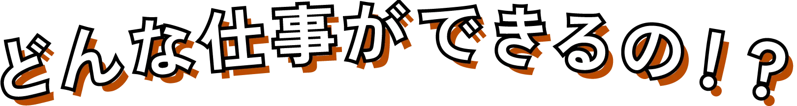 どんな仕事ができるの！？