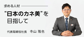 求める人材　”日本のカネ美”を目指して